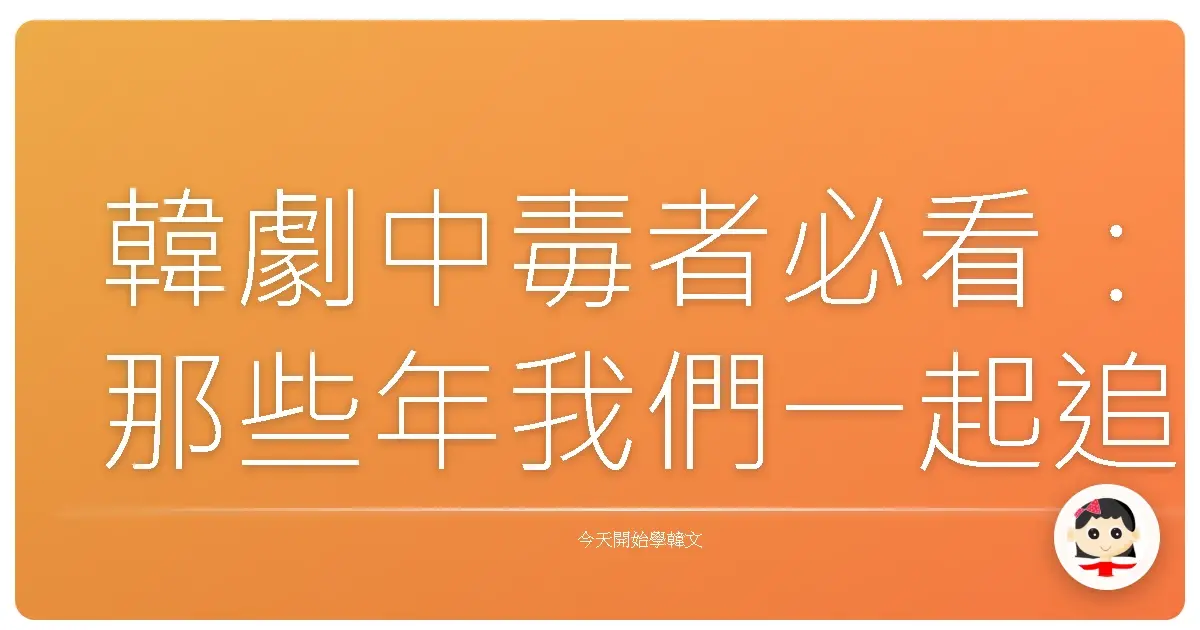韓劇中毒者必看：那些年我們一起追的韓劇台詞，保證你也會說！