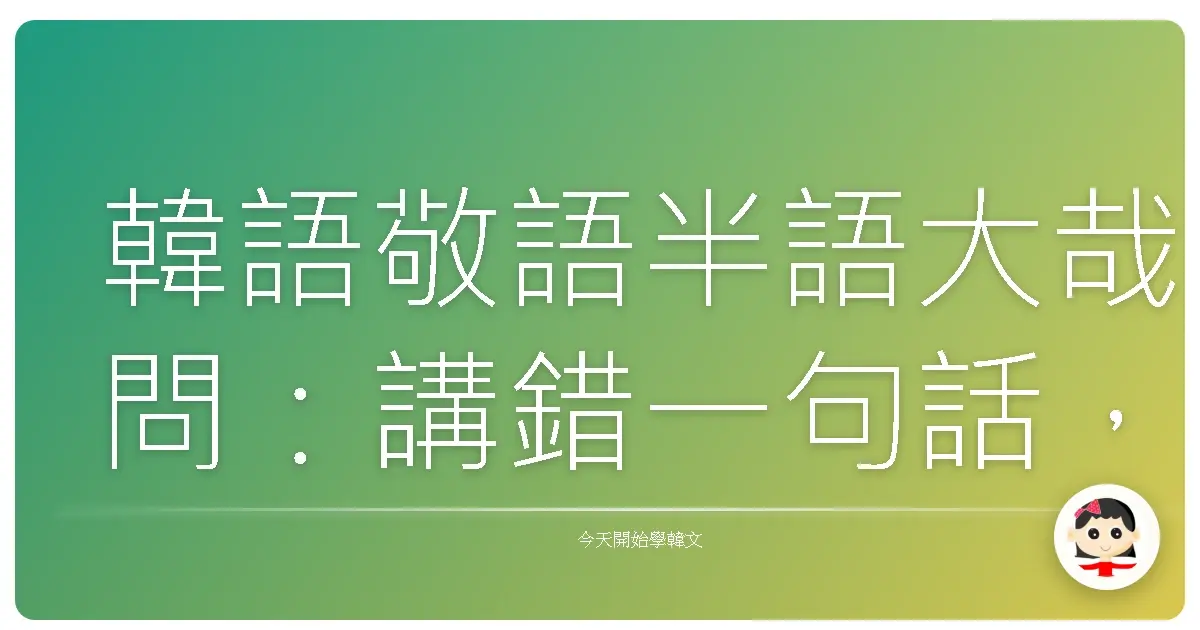 韓語敬語半語大哉問：講錯一句話，友誼的小船說翻就翻？