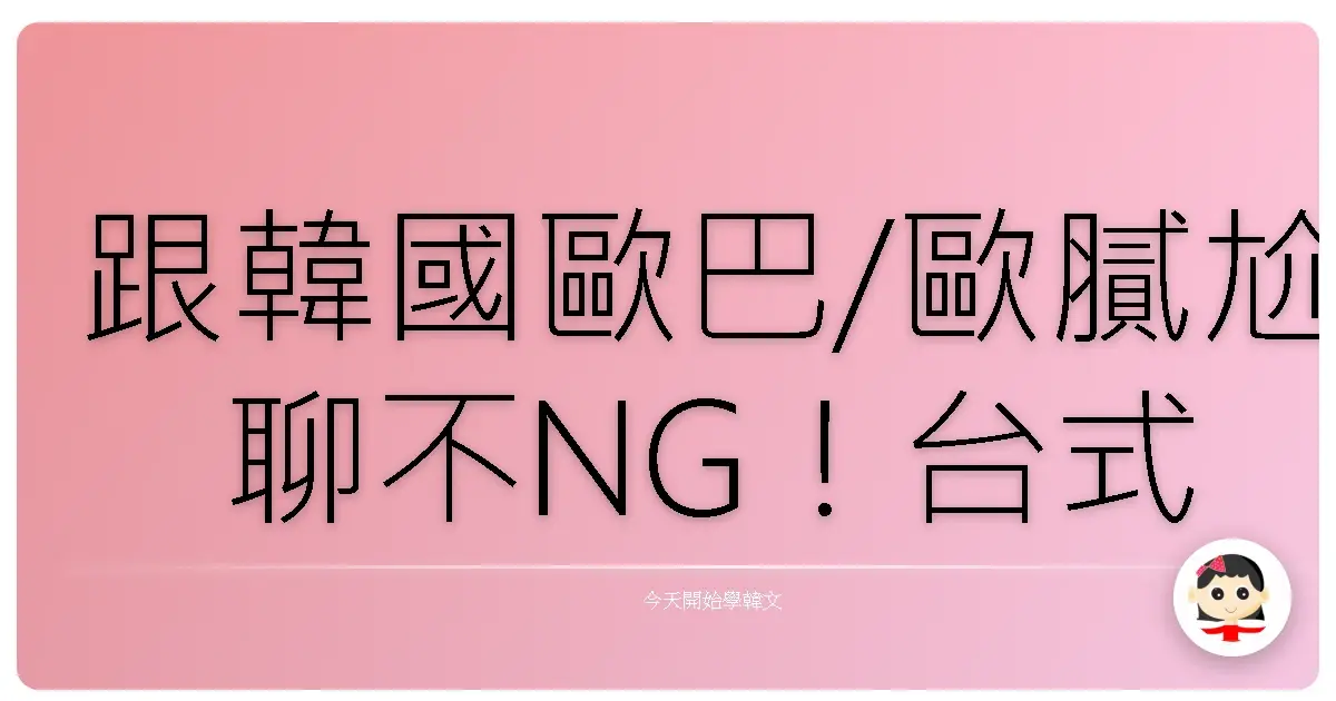 跟韓國歐巴/歐膩尬聊不NG！台式幽默韓語聊天術，保證笑到肚子痛！