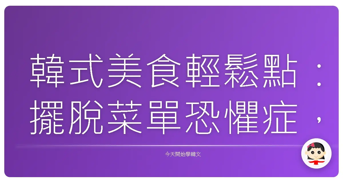韓式美食輕鬆點：擺脫菜單恐懼症，像歐巴歐膩一樣點餐！