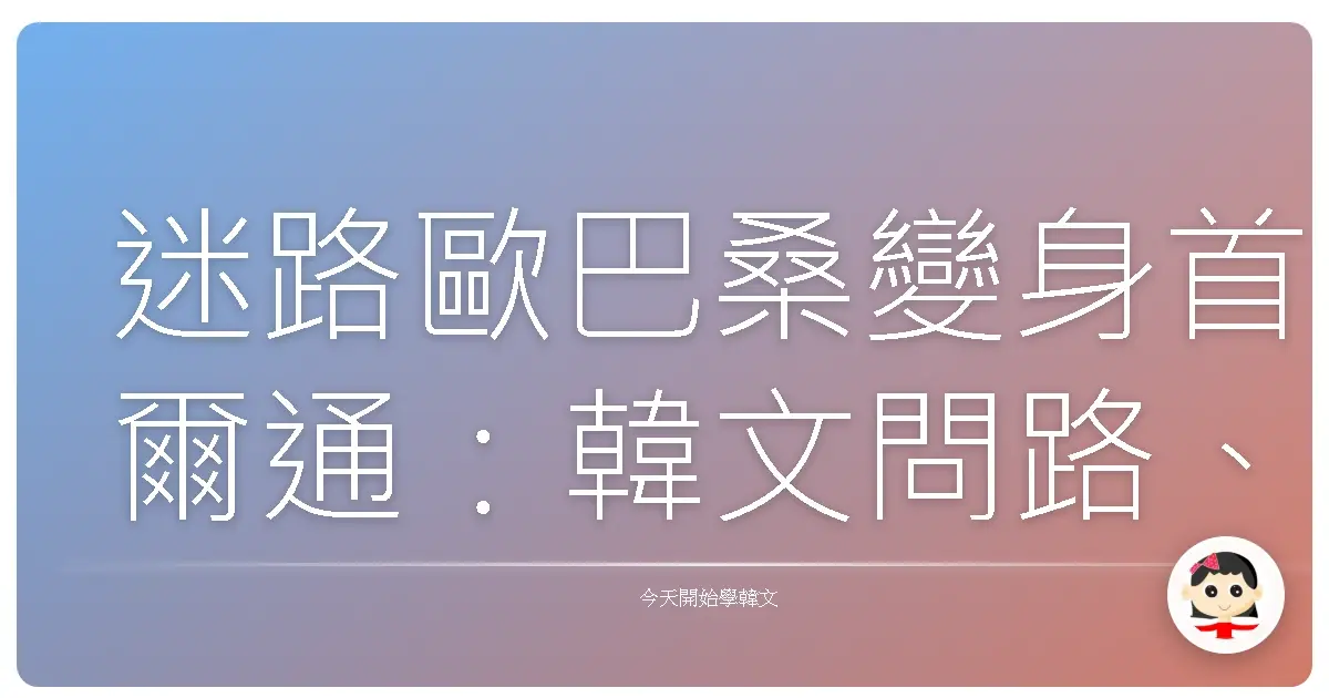 迷路歐巴桑變身首爾通：韓文問路、指路撇步大公開！