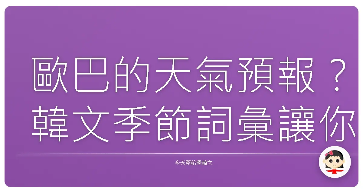 歐巴的天氣預報？韓文季節詞彙讓你變身氣象達人！