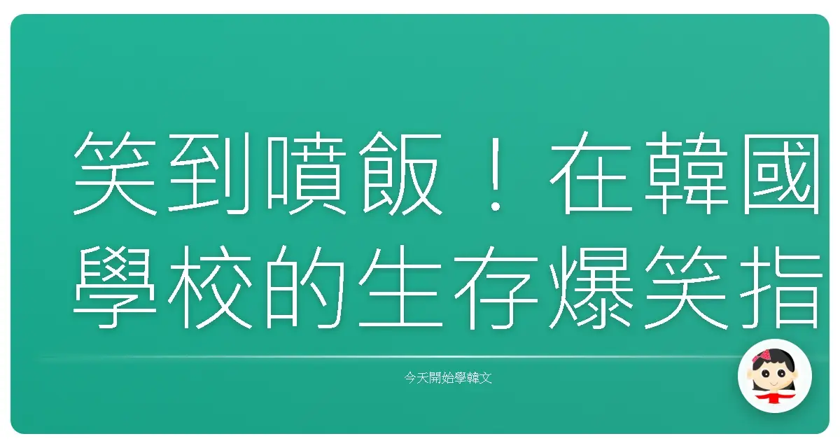 笑到噴飯！在韓國學校的生存爆笑指南：那些課本沒教的生活大小事