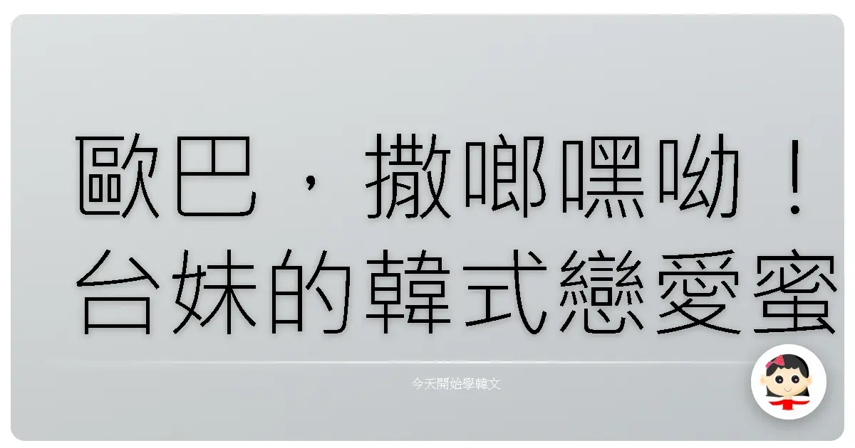 歐巴，撒啷嘿呦！台妹的韓式戀愛蜜語SOP，保證撩到心花怒放！