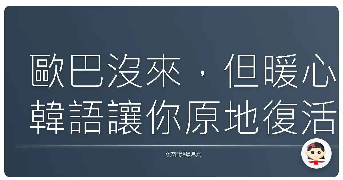歐巴沒來，但暖心韓語讓你原地復活：阿珠媽都說讚的療癒系打氣密技！
