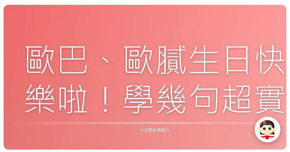 歐巴、歐膩生日快樂啦！學幾句超實用韓文祝福，讓你一秒變身韓劇通！