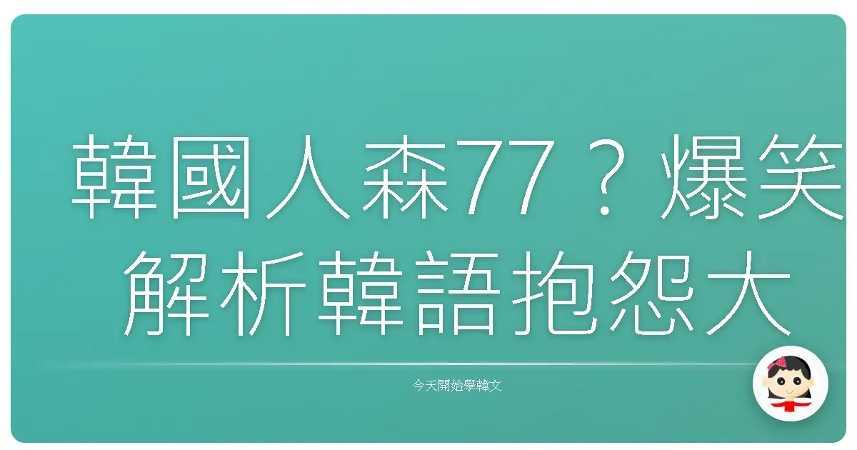 韓國人森77？爆笑解析韓語抱怨大小事：讓你不再鴨子聽雷！