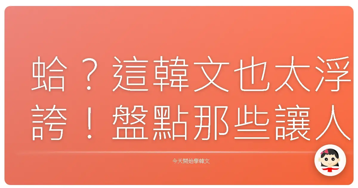蛤?這韓文也太浮誇!盤點那些讓人噴飯的驚嘆詞,保證讓你笑出腹肌!