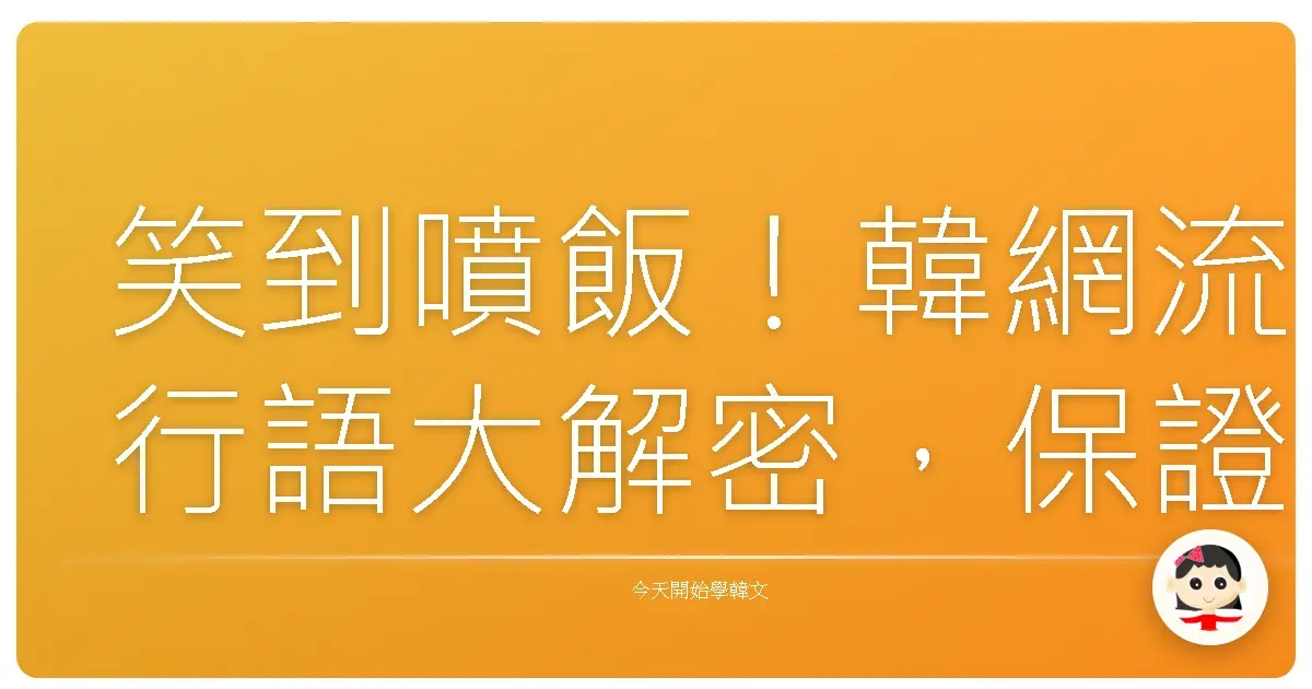 笑到噴飯！韓網流行語大解密，保證你比歐巴還懂用！