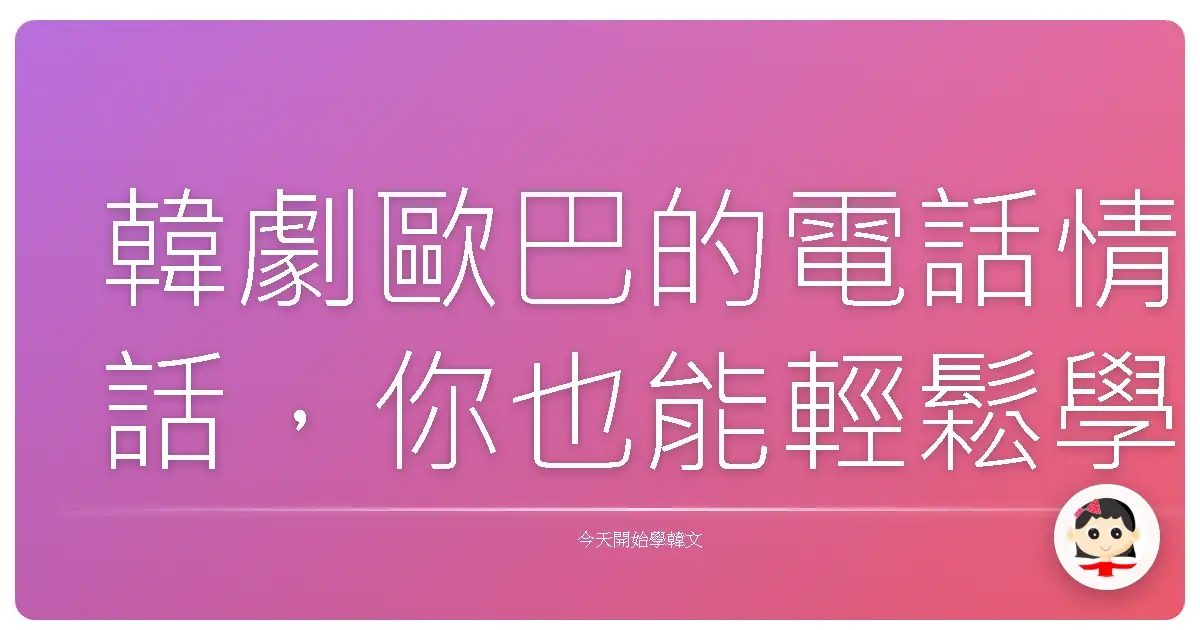 韓劇歐巴的電話情話，你也能輕鬆學起來！超實用韓文電話用語大公開