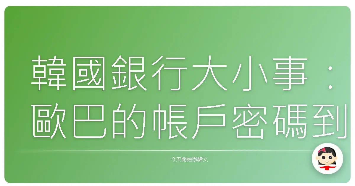 韓國銀行大小事：歐巴的帳戶密碼到底是幾號啦！