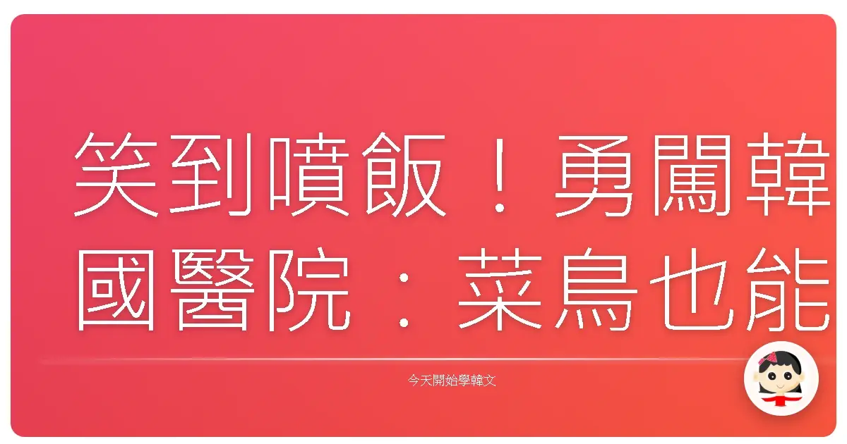 笑到噴飯！勇闖韓國醫院：菜鳥也能輕鬆搞定的看病韓語生存指南