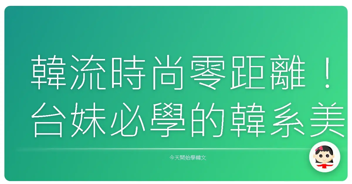 韓流時尚零距離！台妹必學的韓系美容美甲用語，讓你變身歐膩！