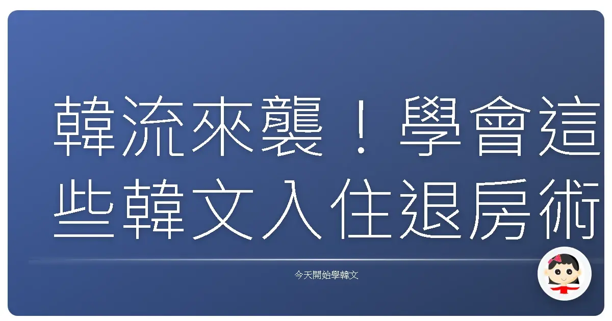 韓流來襲！學會這些韓文入住退房術語，讓你變身韓國通！