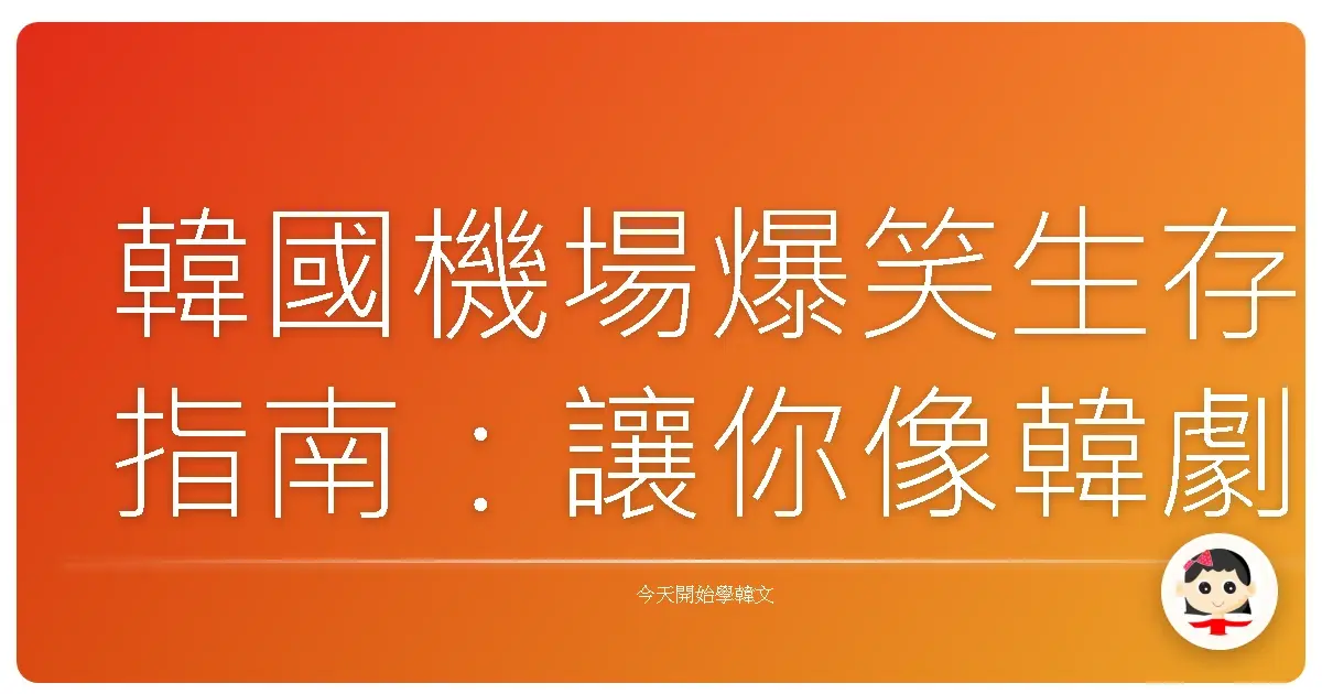 韓國機場爆笑生存指南：讓你像韓劇主角一樣優雅登機！