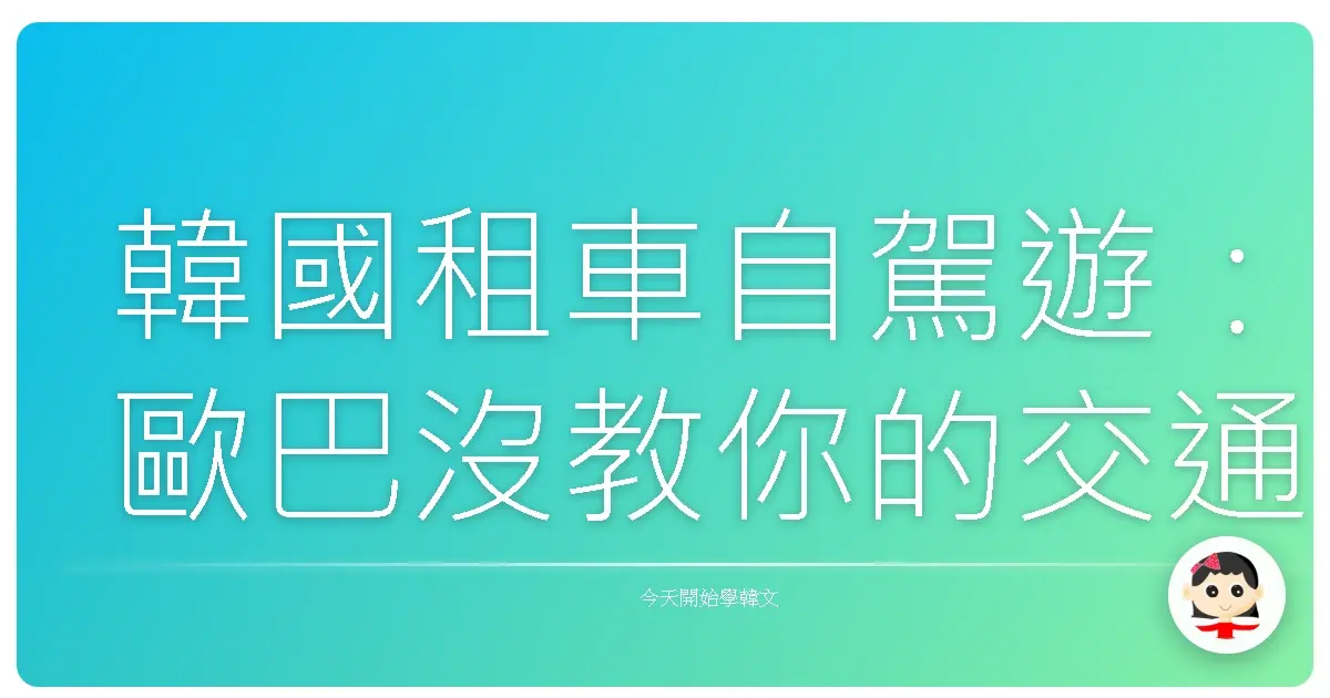 韓國租車自駕遊：歐巴沒教你的交通大小事，阿珠媽來跟你喇咧！