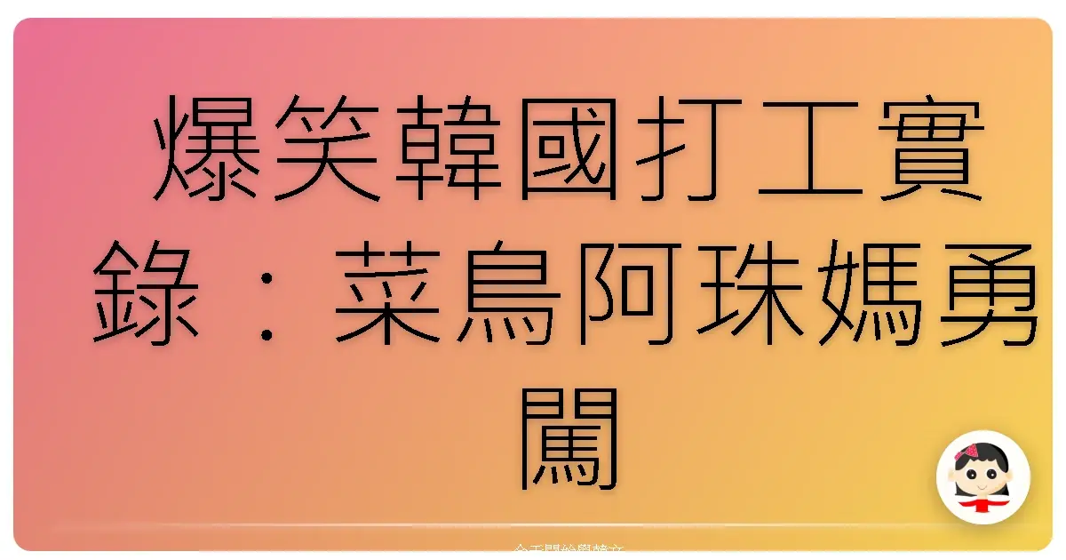 爆笑韓國打工實錄：菜鳥阿珠媽勇闖便利商店！
