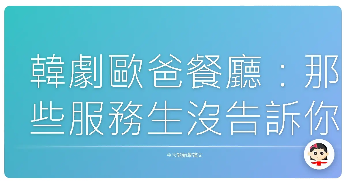 韓劇歐爸餐廳：那些服務生沒告訴你的爆笑內幕！