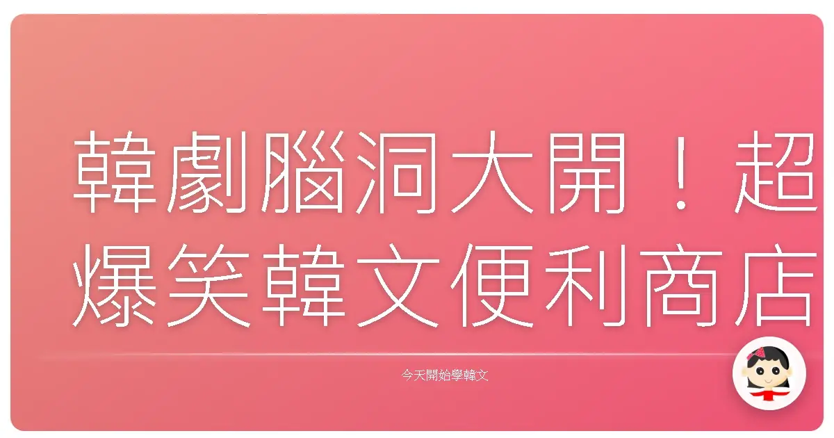 韓劇腦洞大開！超爆笑韓文便利商店生存指南：阿珠媽店員我來啦！