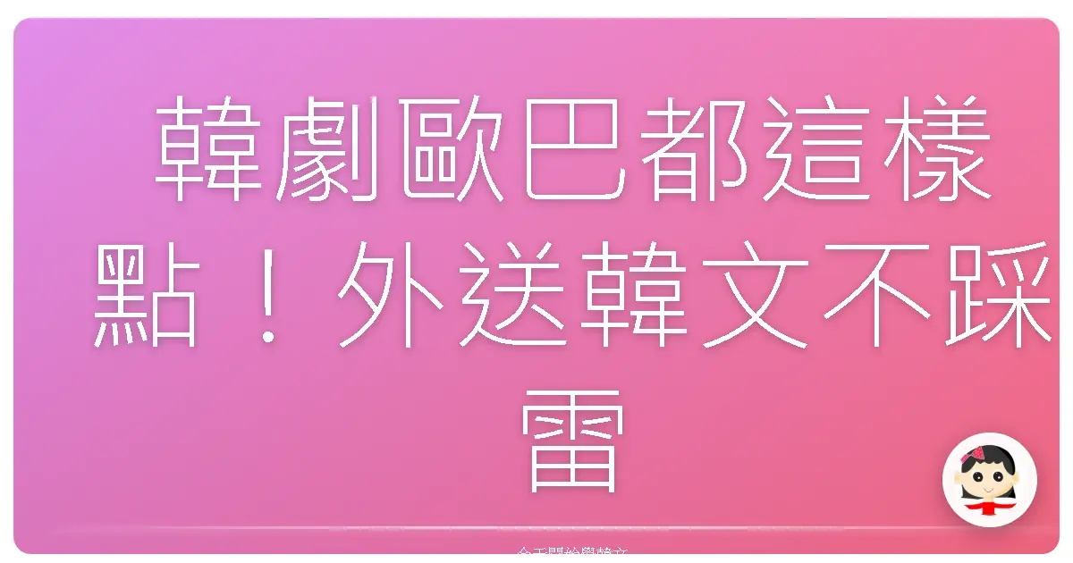 韓劇歐巴都這樣點！外送韓文不踩雷，吃遍道地美食就靠這幾句！