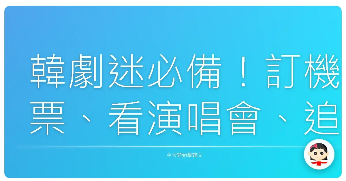 韓劇迷必備！訂機票、看演唱會、追星行程韓文通關密語大公開！