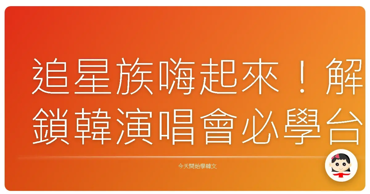 追星族嗨起來！解鎖韓演唱會必學台式應援語，讓你成為演唱會老司機！