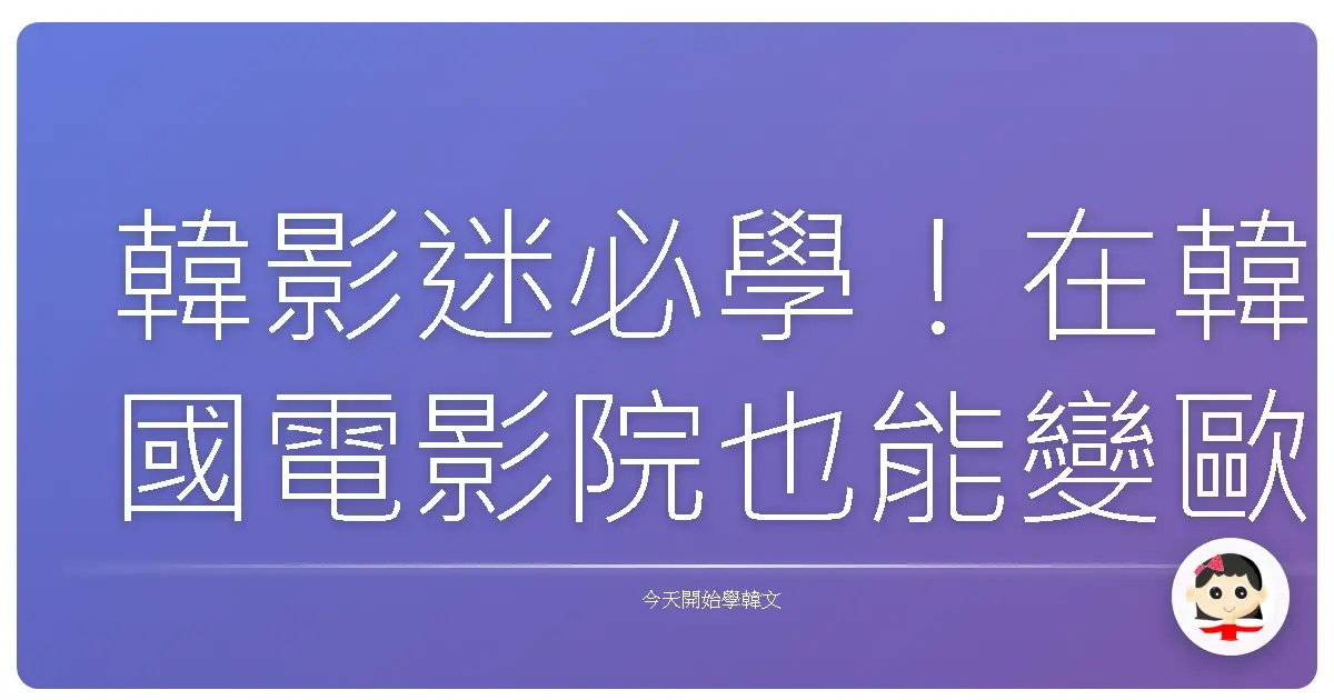 韓影迷必學！在韓國電影院也能變歐巴歐膩的道地用語大補帖！