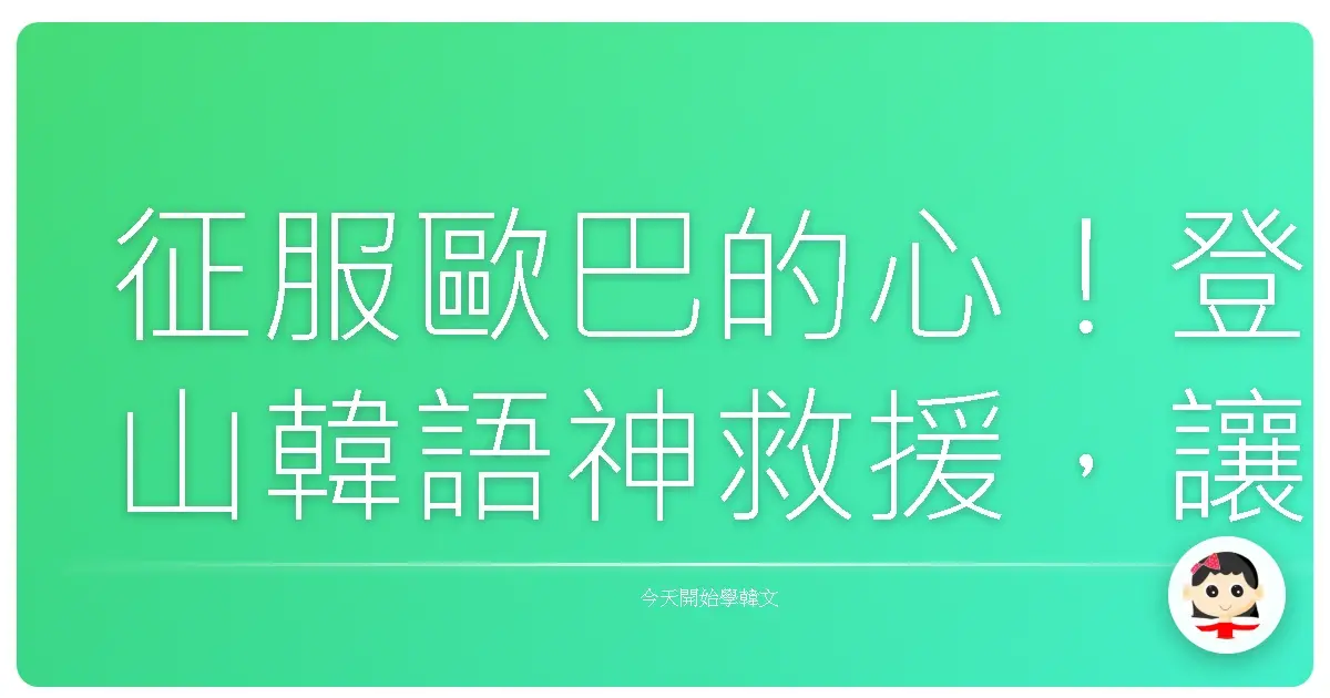 征服歐巴的心！登山韓語神救援，讓你變身戶外活動Pro級玩家！