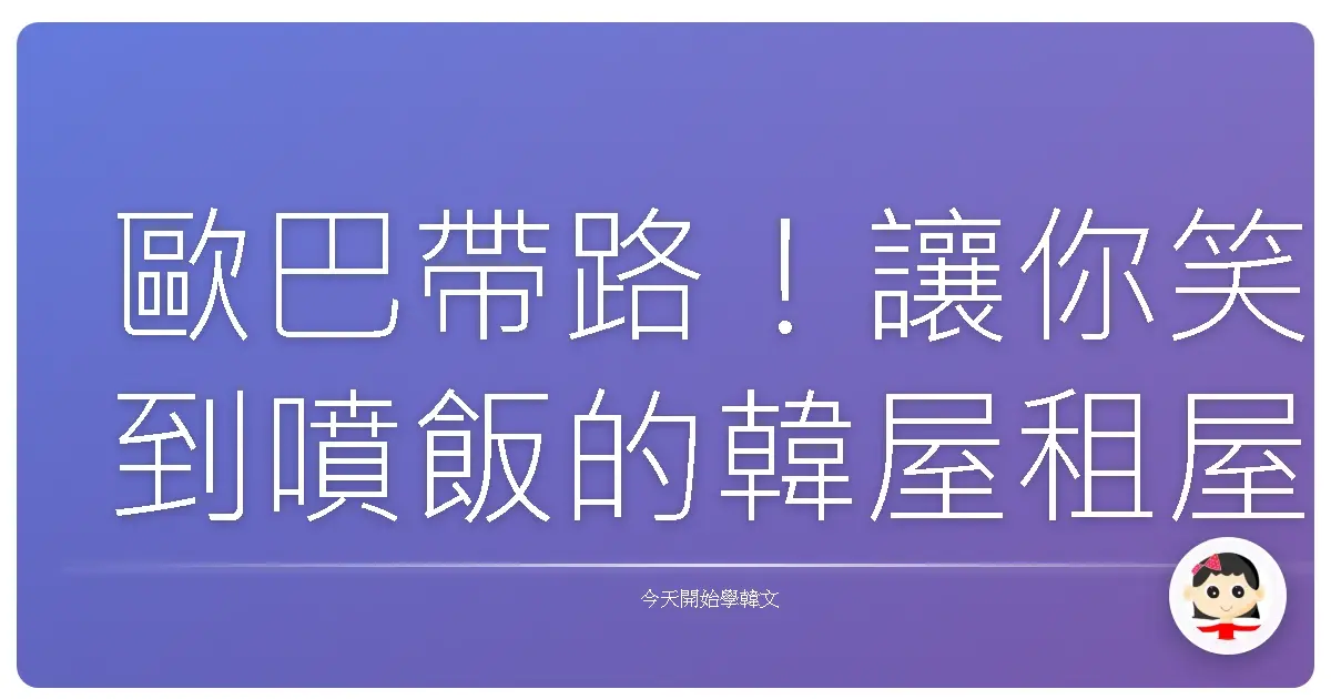 歐巴帶路！讓你笑到噴飯的韓屋租屋血淚史：菜鳥也能變租屋通！