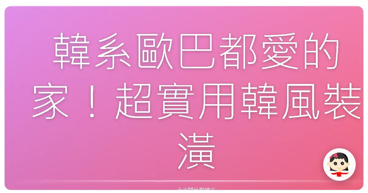 韓系歐巴都愛的家！超實用韓風裝潢、家居詞彙，讓你家瞬間變身首爾咖啡廳！