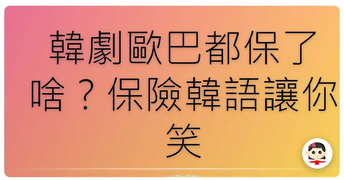 韓劇歐巴都保了啥？保險韓語讓你笑出腹肌也學起來！