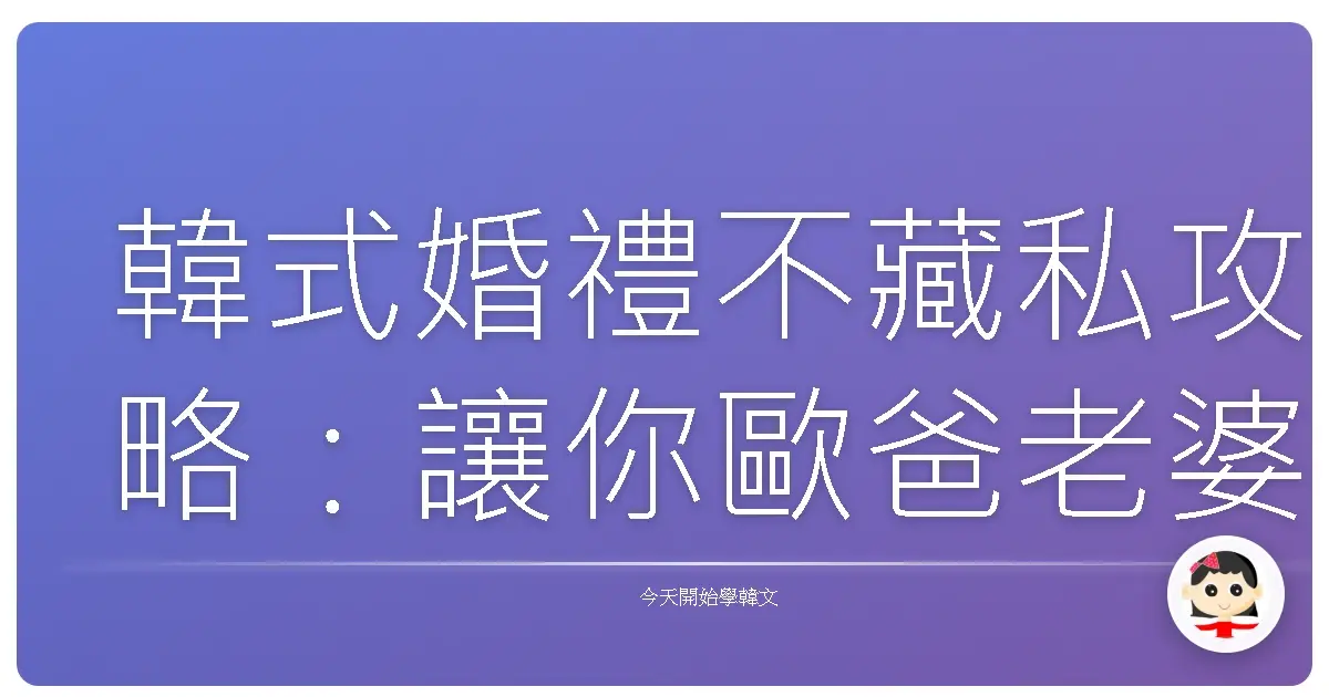 韓式婚禮不藏私攻略：讓你歐爸老婆笑嗨嗨的終極指南！