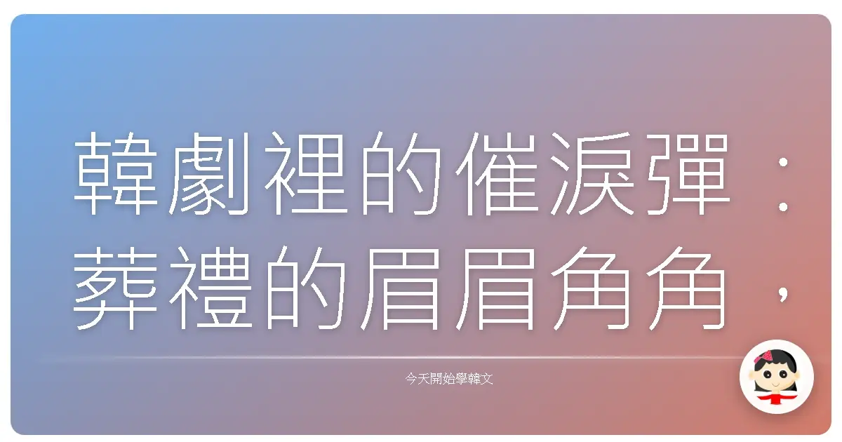 韓劇裡的催淚彈：葬禮的眉眉角角，讓你笑著流淚！