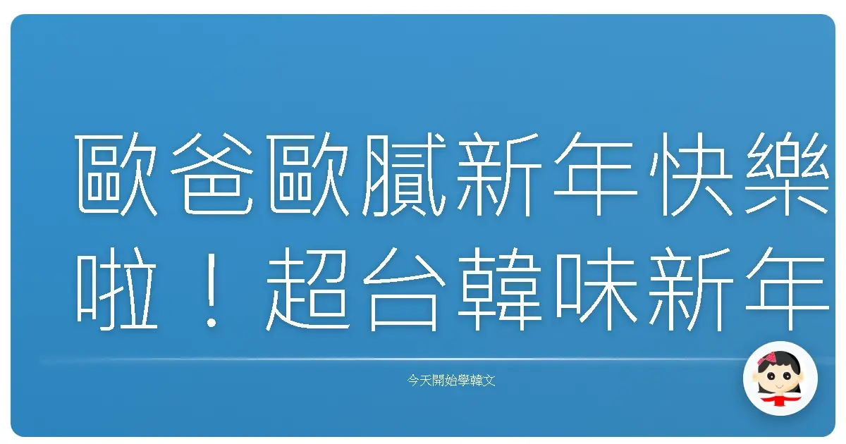歐爸歐膩新年快樂啦！超台韓味新年祝福大補帖，讓你紅包拿到手軟！