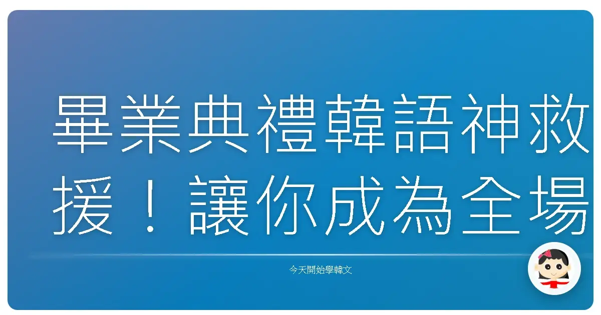 畢業典禮韓語神救援！讓你成為全場最吸睛的畢業生代表！