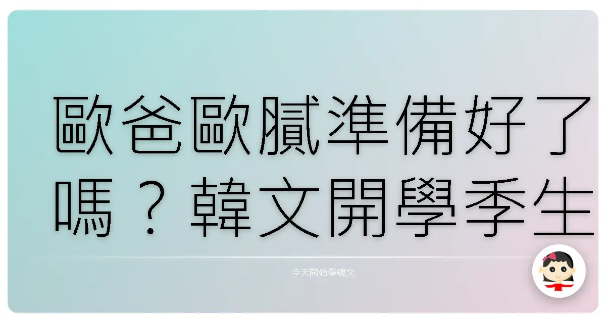 歐爸歐膩準備好了嗎？韓文開學季生存指南，讓你秒變校園焦點！