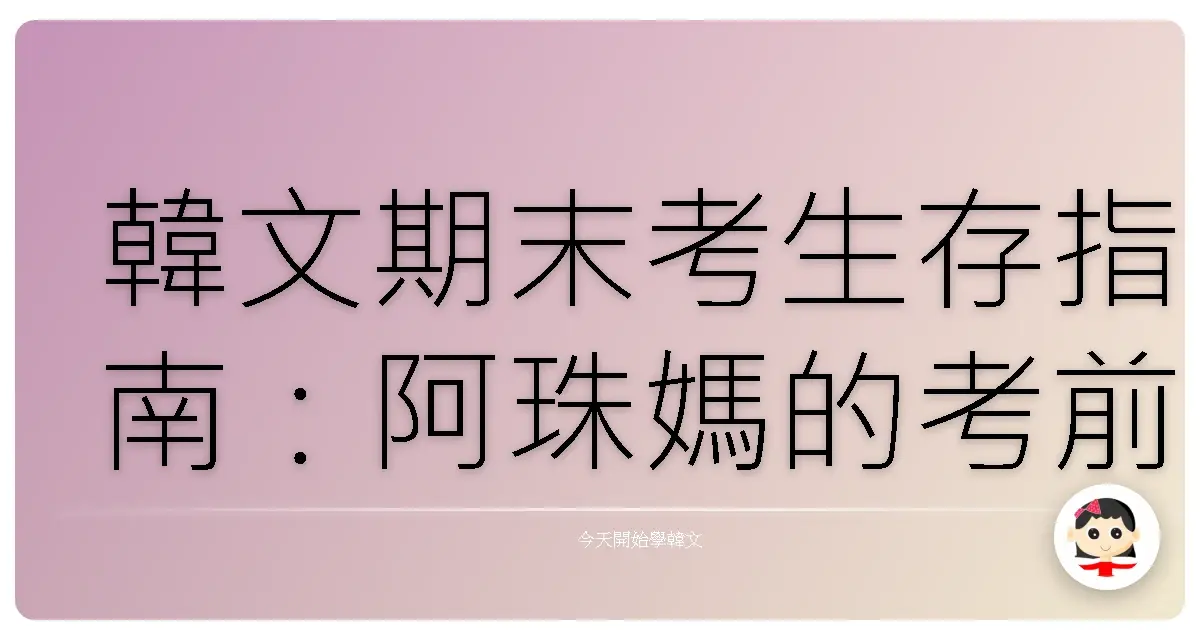 韓文期末考生存指南：阿珠媽的考前抱佛腳血淚史！