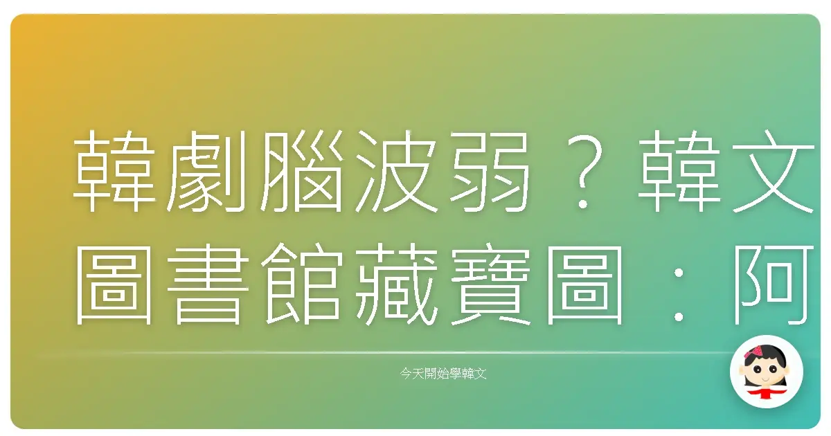 韓劇腦波弱？韓文圖書館藏寶圖：阿珠媽都愛的借書秘笈大公開！