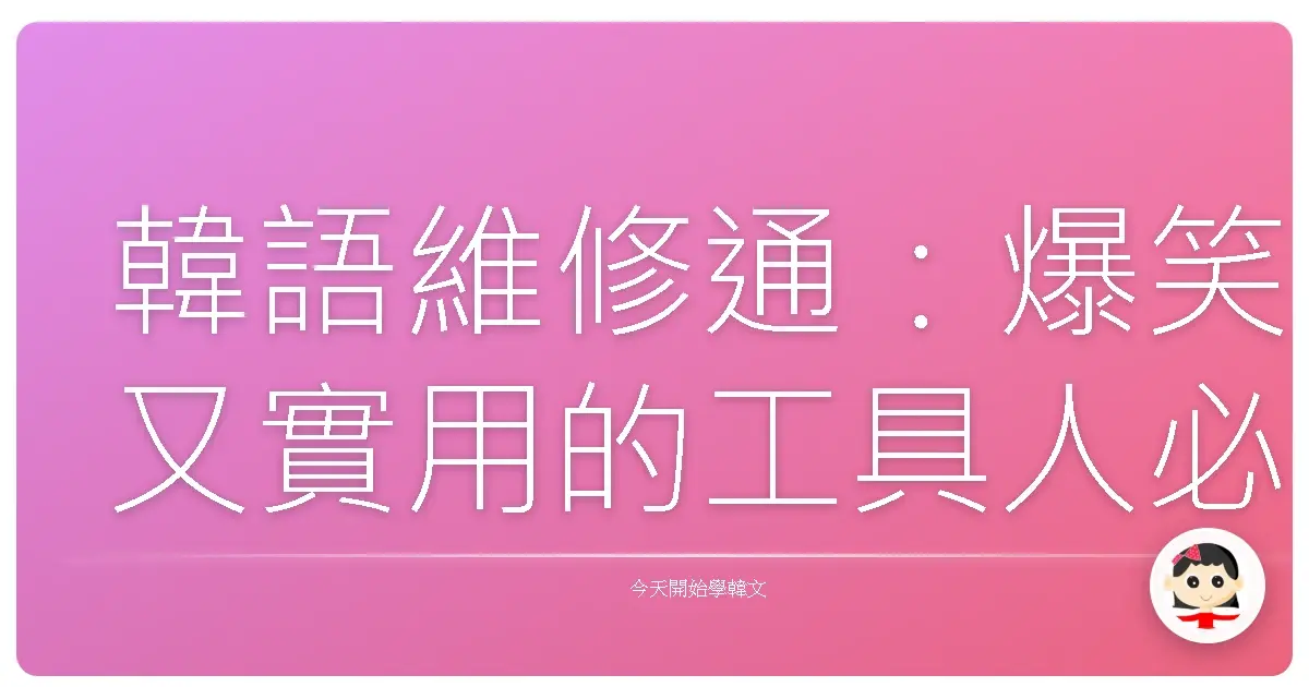 韓語維修通：爆笑又實用的工具人必備生存指南！