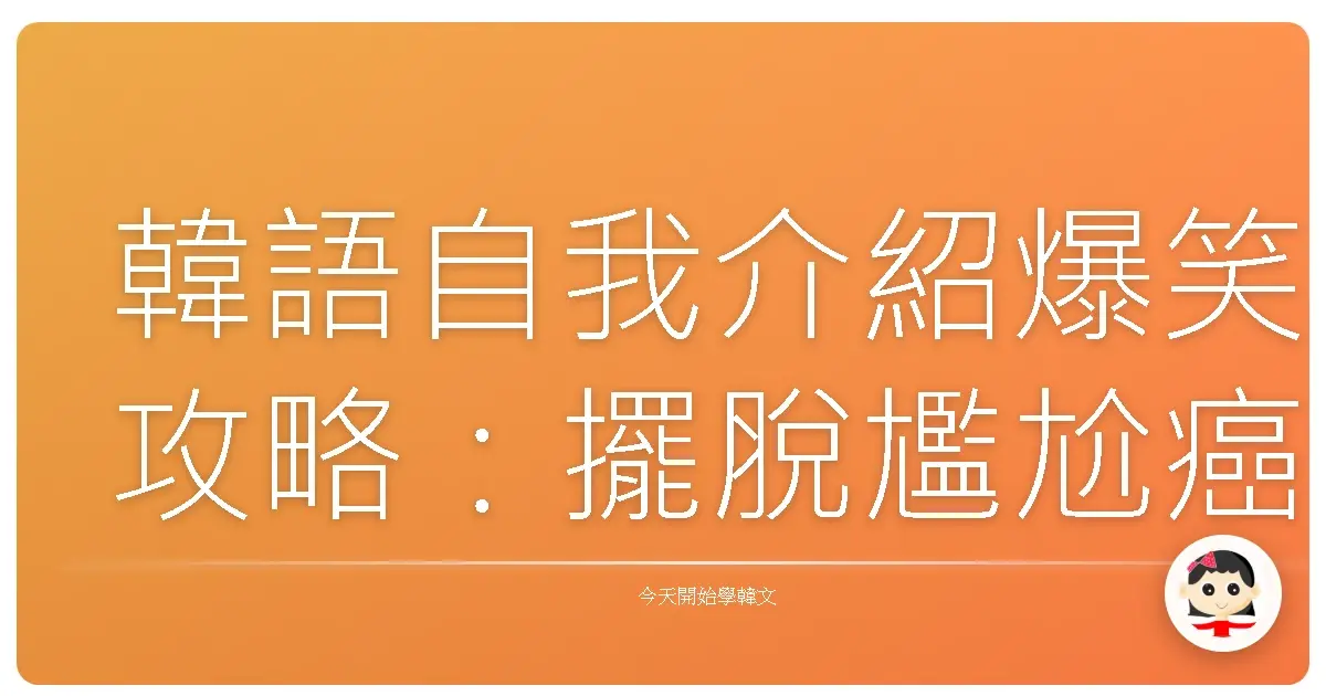 韓語自我介紹爆笑攻略：擺脫尷尬癌，讓歐巴歐膩一秒愛上你！