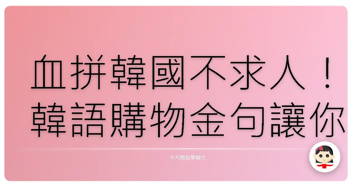 血拼韓國不求人!韓語購物金句讓你買到失心瘋!