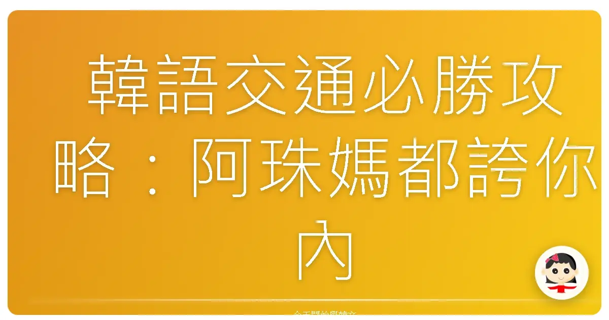 韓語交通必勝攻略：阿珠媽都誇你內行！