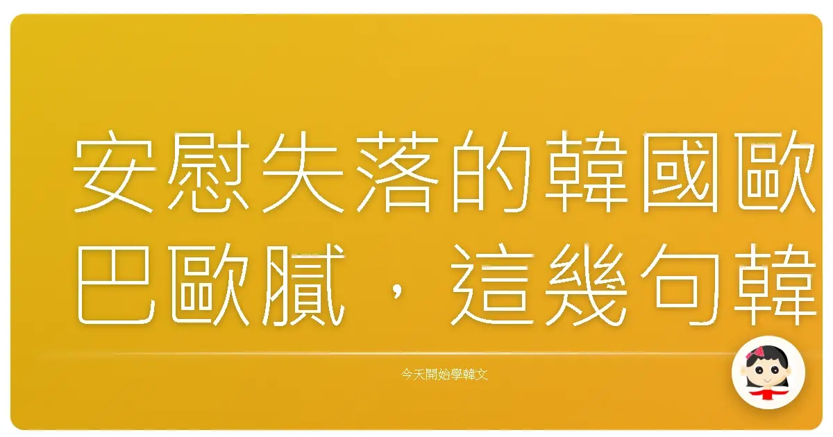 安慰失落的韓國歐巴歐膩，這幾句韓語讓你變身暖心小太陽！