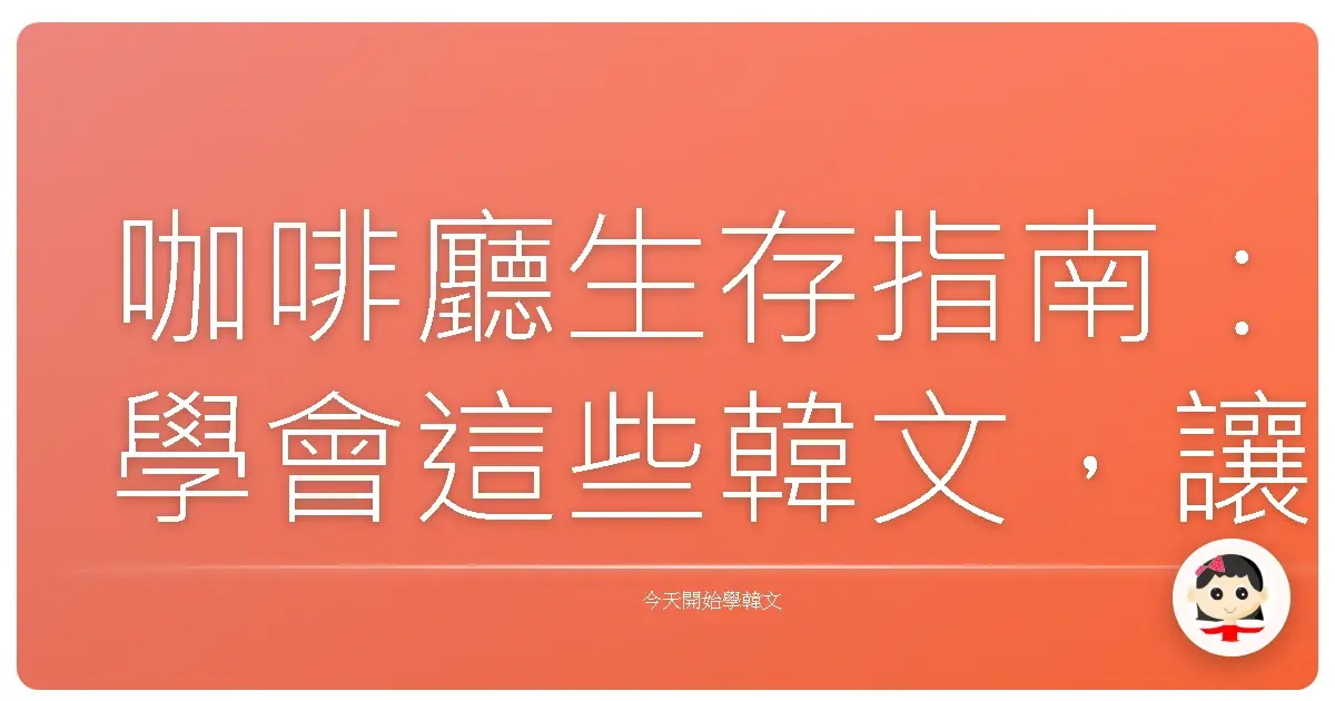 咖啡廳生存指南：學會這些韓文，讓你一秒變身歐巴歐膩！