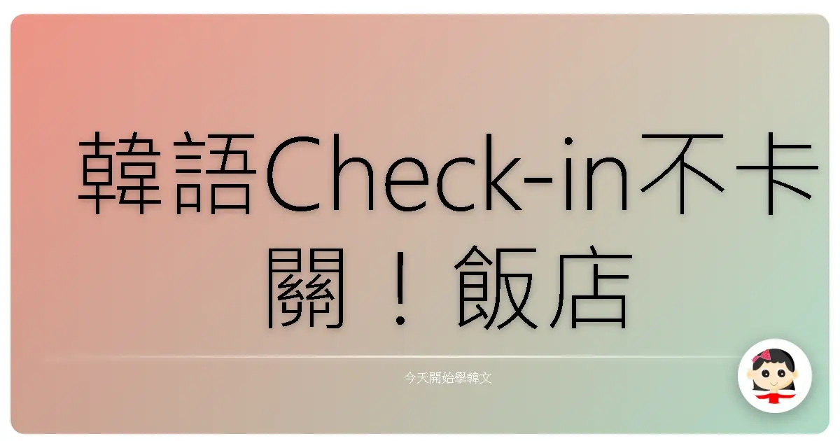 韓語Check-in不卡關！飯店入住也能像在自家客廳一樣輕鬆啦～