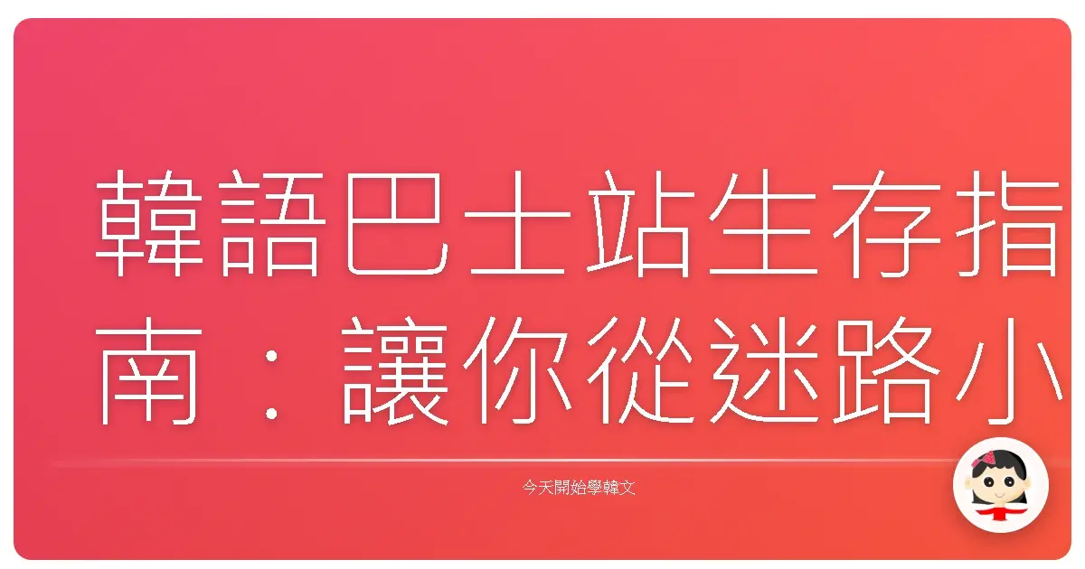 韓語巴士站生存指南：讓你從迷路小綿羊變身首爾老司機！