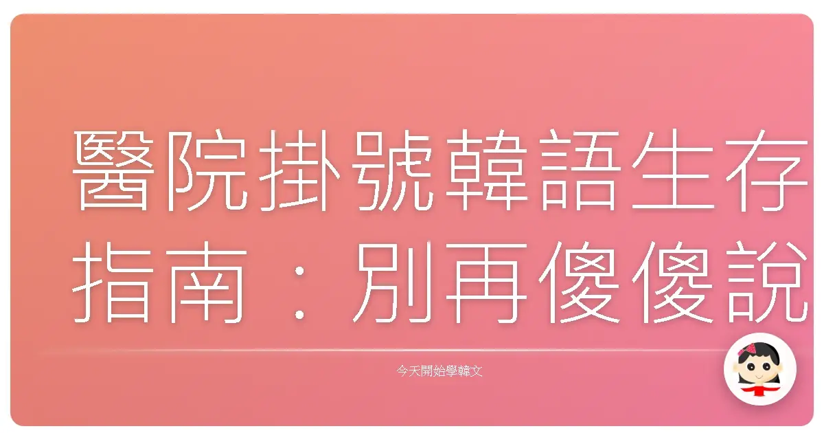 醫院掛號韓語生存指南：別再傻傻說"Hello"啦！