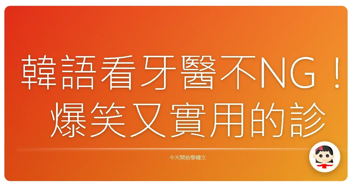 韓語看牙醫不NG！爆笑又實用的診療生存指南