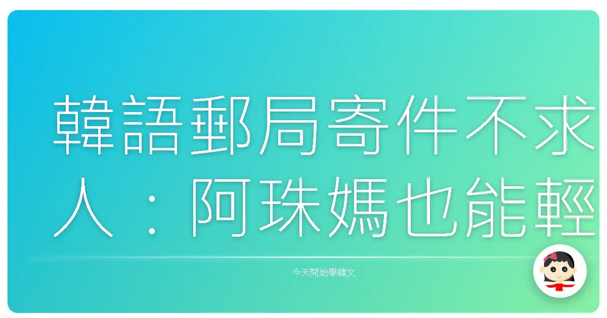 韓語郵局寄件不求人：阿珠媽也能輕鬆搞定的超實用會話攻略！
