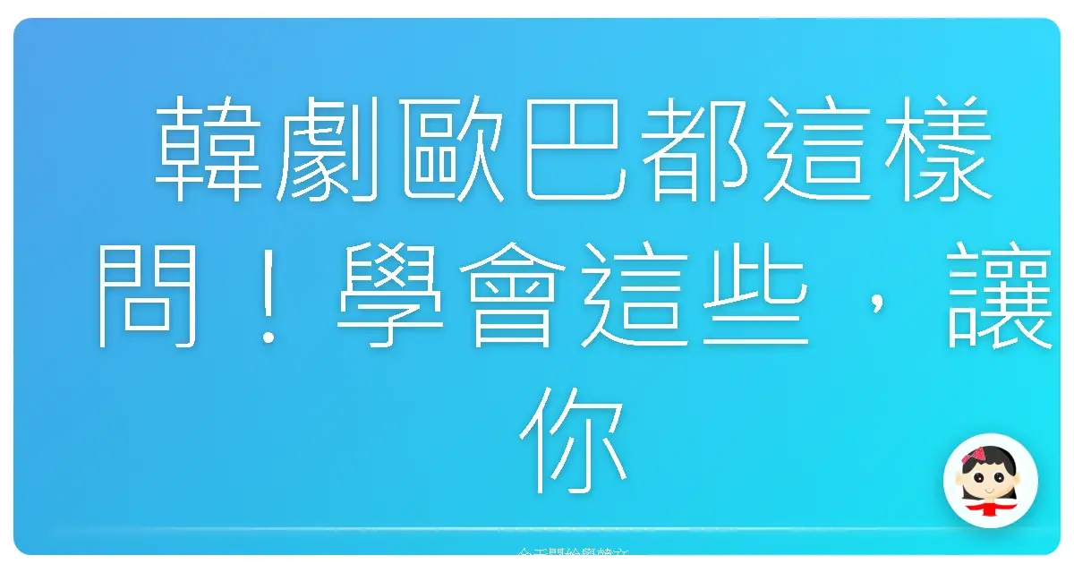 韓劇歐巴都這樣問！學會這些，讓你瞬間變身韓語通！